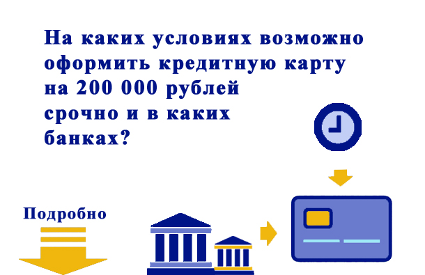 На каких условиях и в каких банках можно оформить кредитную карту лимитом 200 000 рублей срочно?
